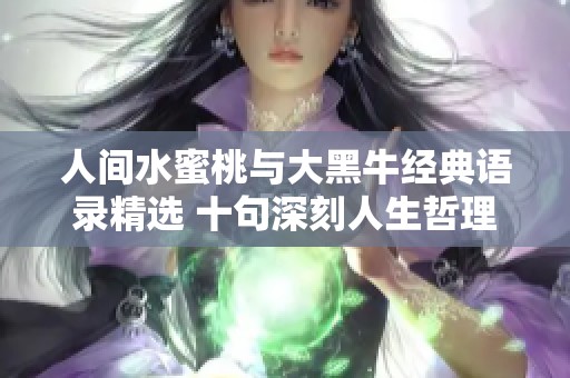人间水蜜桃与大黑牛经典语录精选 十句深刻人生哲理分享