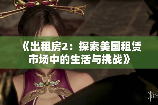 《出租房2：探索美国租赁市场中的生活与挑战》