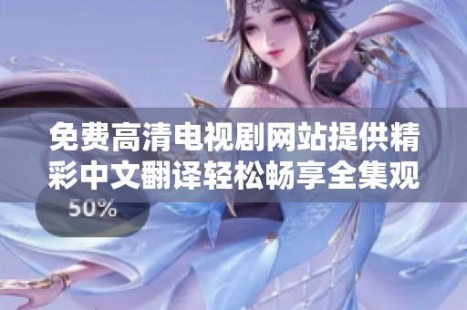 免费高清电视剧网站提供精彩中文翻译轻松畅享全集观看体验