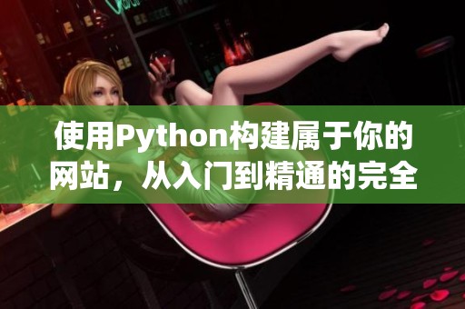 使用Python构建属于你的网站，从入门到精通的完全指南