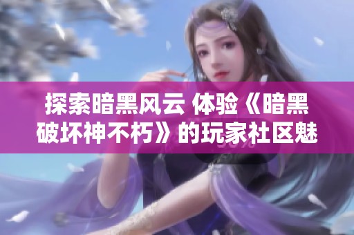 探索暗黑风云 体验《暗黑破坏神不朽》的玩家社区魅力