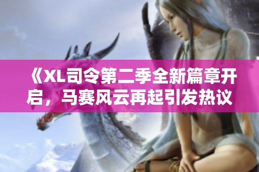 《XL司令第二季全新篇章开启，马赛风云再起引发热议》