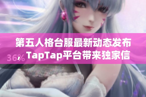 第五人格台服最新动态发布，TapTap平台带来独家信息与解析