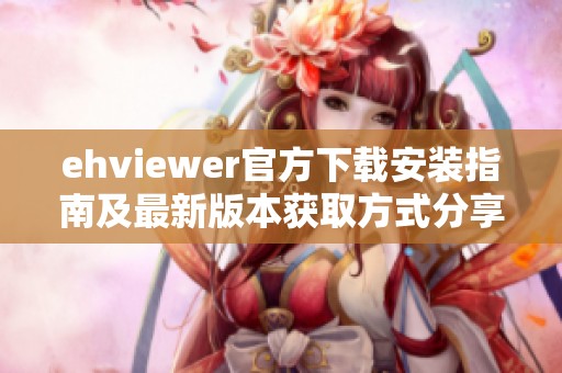 ehviewer官方下载安装指南及最新版本获取方式分享
