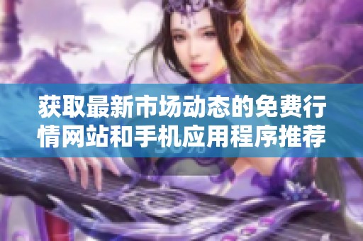 获取最新市场动态的免费行情网站和手机应用程序推荐入口