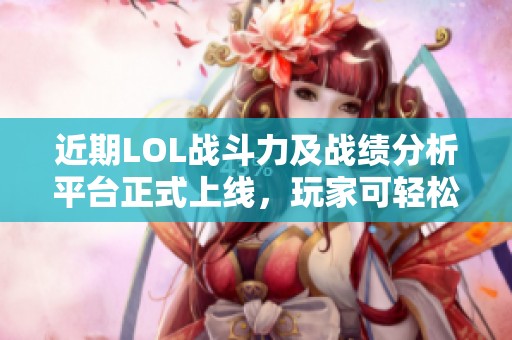 近期LOL战斗力及战绩分析平台正式上线，玩家可轻松查询