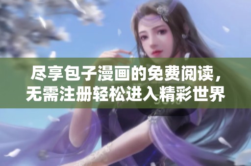 尽享包子漫画的免费阅读，无需注册轻松进入精彩世界
