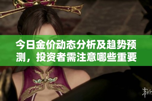 今日金价动态分析及趋势预测，投资者需注意哪些重要因素