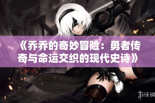 《乔乔的奇妙冒险：勇者传奇与命运交织的现代史诗》