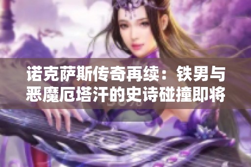 诺克萨斯传奇再续：铁男与恶魔厄塔汗的史诗碰撞即将开启