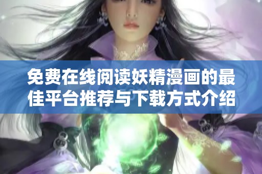 免费在线阅读妖精漫画的最佳平台推荐与下载方式介绍