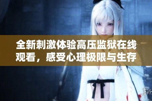 全新刺激体验高压监狱在线观看，感受心理极限与生存挑战