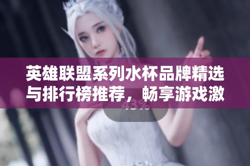 英雄联盟系列水杯品牌精选与排行榜推荐，畅享游戏激情与饮水乐趣