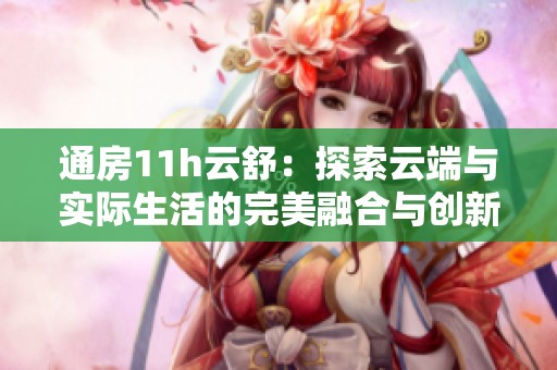 通房11h云舒：探索云端与实际生活的完美融合与创新体验