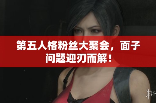 第五人格粉丝大聚会，面子问题迎刃而解！