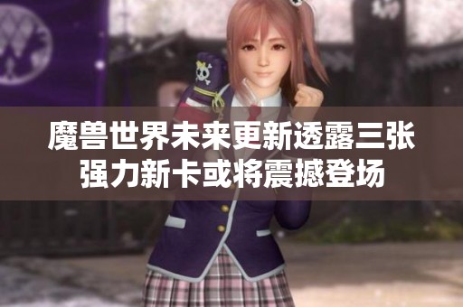 魔兽世界未来更新透露三张强力新卡或将震撼登场
