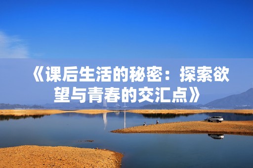 《课后生活的秘密：探索欲望与青春的交汇点》