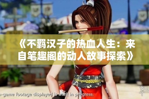《不羁汉子的热血人生：来自笔趣阁的动人故事探索》