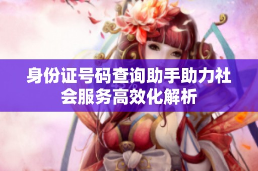 身份证号码查询助手助力社会服务高效化解析