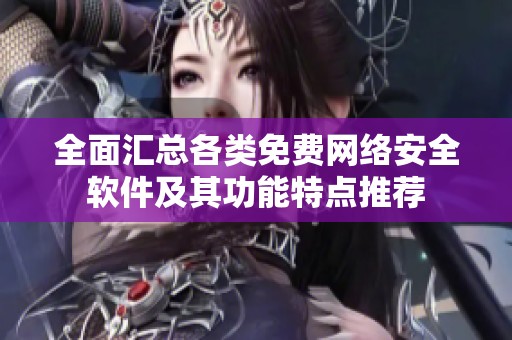 全面汇总各类免费网络安全软件及其功能特点推荐