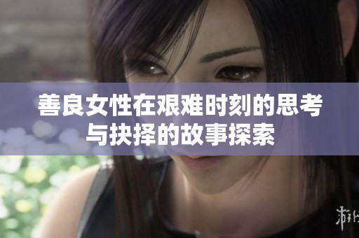 善良女性在艰难时刻的思考与抉择的故事探索
