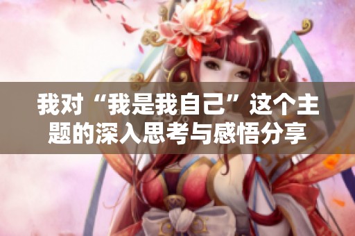 我对“我是我自己”这个主题的深入思考与感悟分享