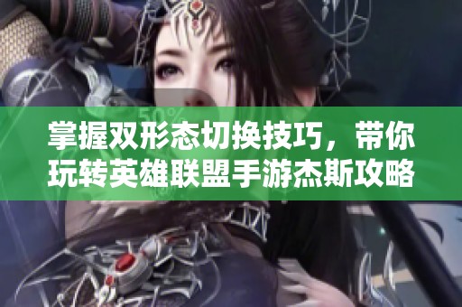 掌握双形态切换技巧，带你玩转英雄联盟手游杰斯攻略