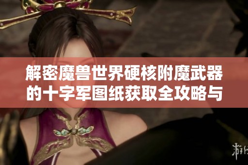 解密魔兽世界硬核附魔武器的十字军图纸获取全攻略与技巧分享