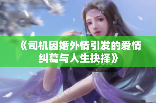 《司机因婚外情引发的爱情纠葛与人生抉择》