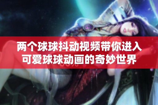 两个球球抖动视频带你进入可爱球球动画的奇妙世界
