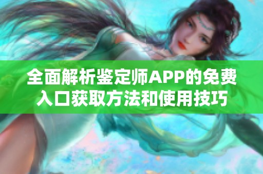 全面解析鉴定师APP的免费入口获取方法和使用技巧