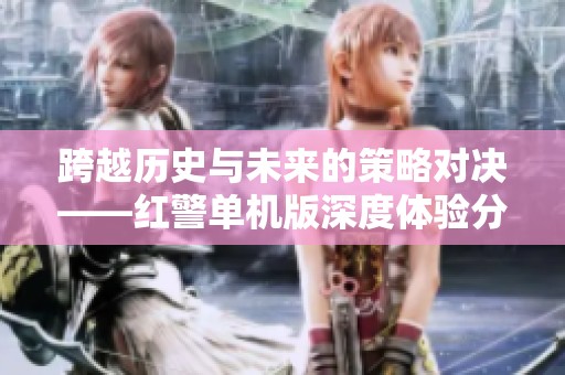 跨越历史与未来的策略对决——红警单机版深度体验分析