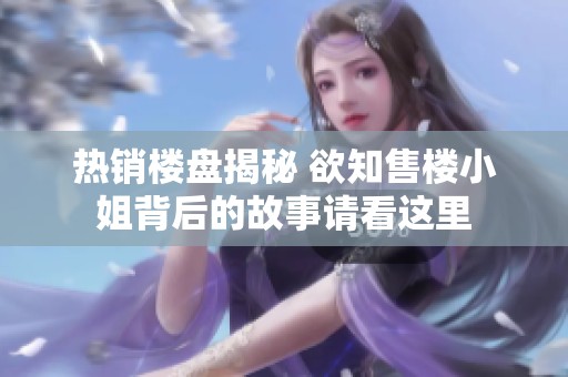 热销楼盘揭秘 欲知售楼小姐背后的故事请看这里