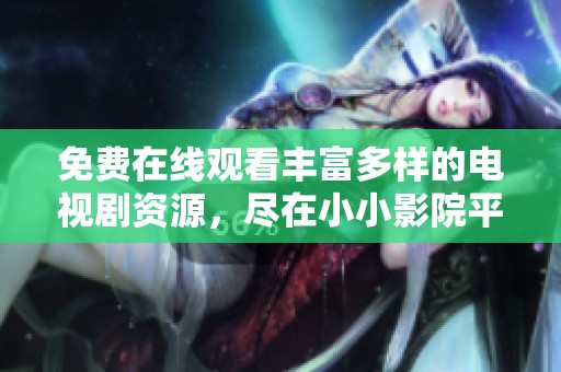 免费在线观看丰富多样的电视剧资源，尽在小小影院平台