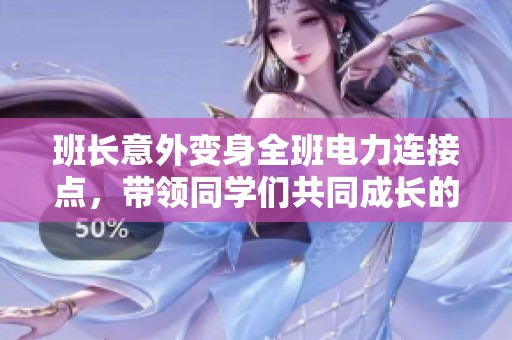 班长意外变身全班电力连接点，带领同学们共同成长的奇幻旅程