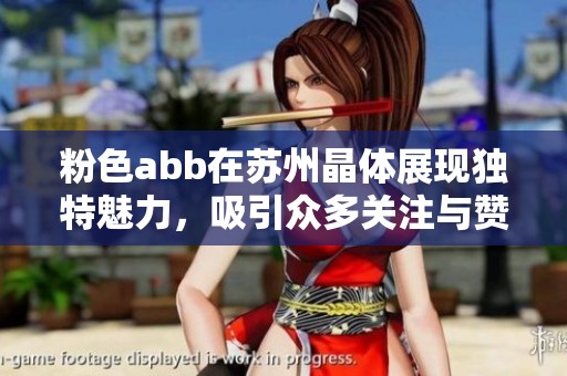 粉色abb在苏州晶体展现独特魅力，吸引众多关注与赞赏