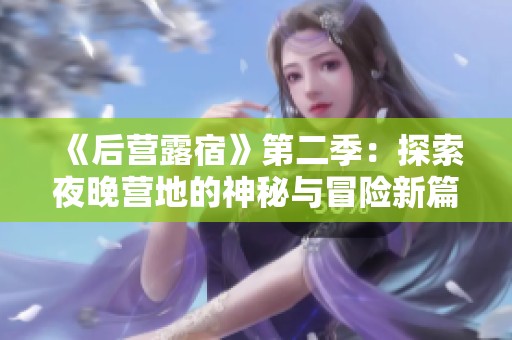 《后营露宿》第二季：探索夜晚营地的神秘与冒险新篇章