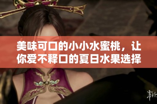 美味可口的小小水蜜桃，让你爱不释口的夏日水果选择