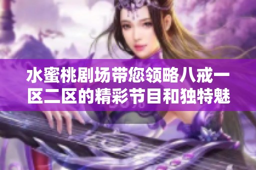 水蜜桃剧场带您领略八戒一区二区的精彩节目和独特魅力