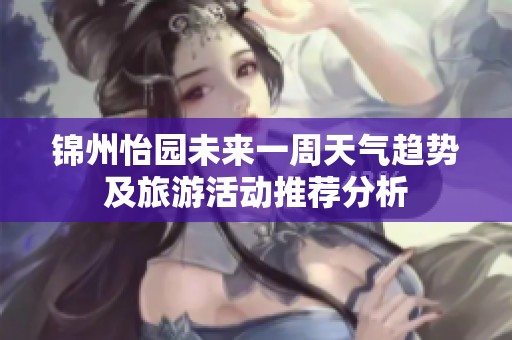 锦州怡园未来一周天气趋势及旅游活动推荐分析
