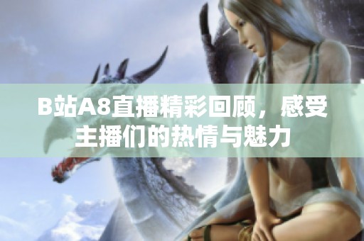 B站A8直播精彩回顾，感受主播们的热情与魅力