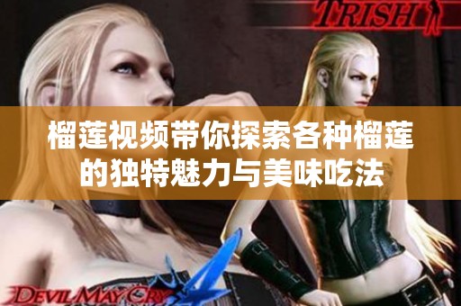 榴莲视频带你探索各种榴莲的独特魅力与美味吃法