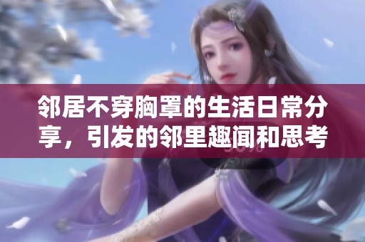 邻居不穿胸罩的生活日常分享，引发的邻里趣闻和思考