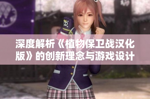 深度解析《植物保卫战汉化版》的创新理念与游戏设计特点