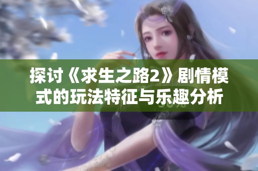 探讨《求生之路2》剧情模式的玩法特征与乐趣分析