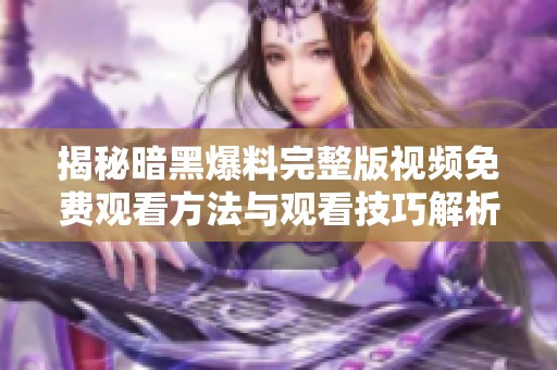 揭秘暗黑爆料完整版视频免费观看方法与观看技巧解析