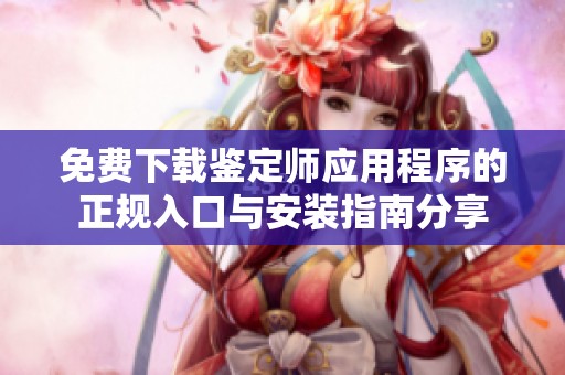 免费下载鉴定师应用程序的正规入口与安装指南分享