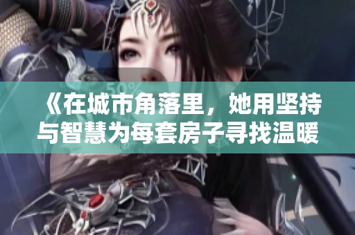 《在城市角落里，她用坚持与智慧为每套房子寻找温暖的新主人》