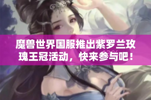 魔兽世界国服推出紫罗兰玫瑰王冠活动，快来参与吧！