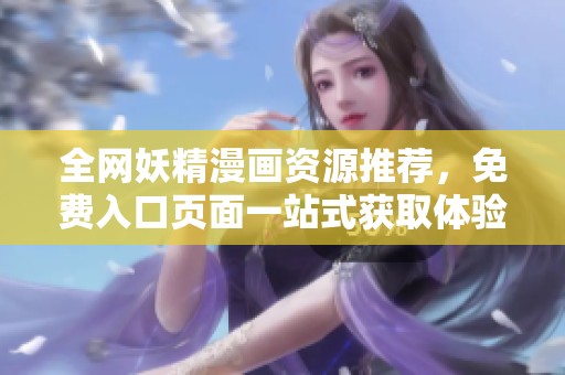 全网妖精漫画资源推荐，免费入口页面一站式获取体验